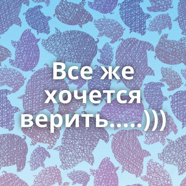 Все же хочется верить.....)))