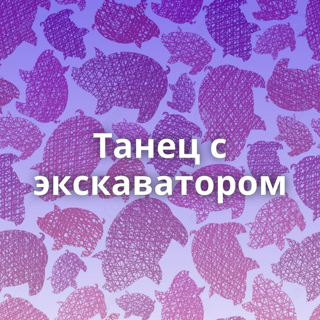 Танец с экскаватором