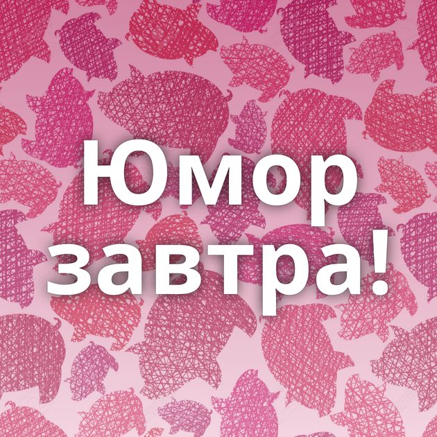 Юмор завтра!