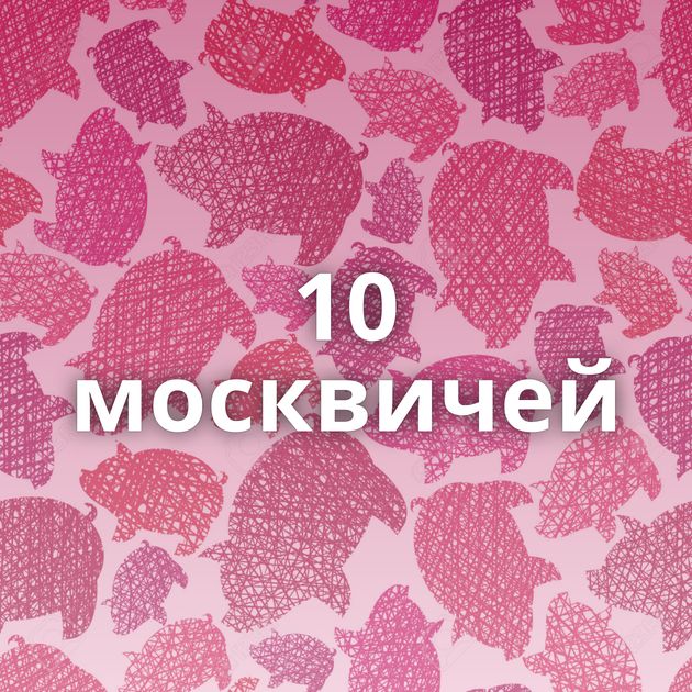 10 москвичей