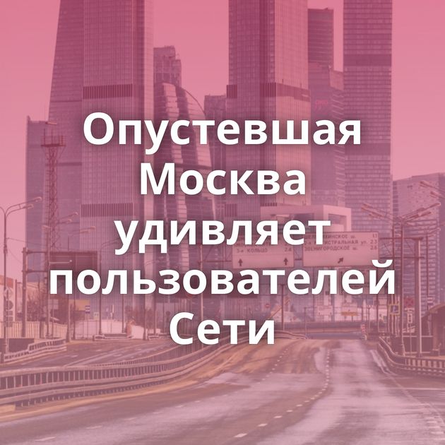 Опустевшая Москва удивляет пользователей Сети