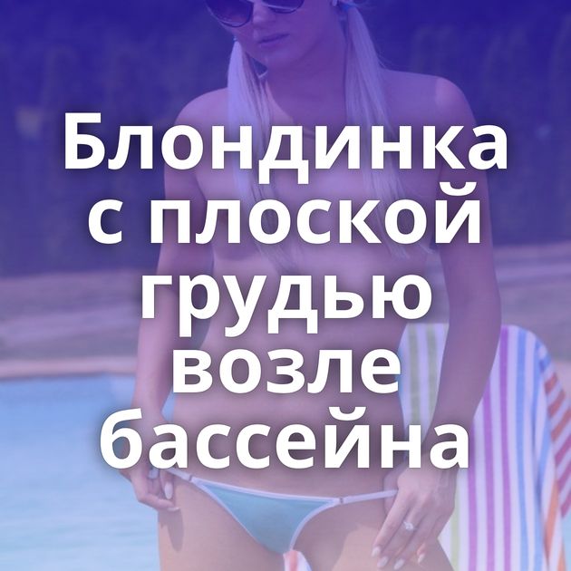 Блондинка с плоской грудью возле бассейна