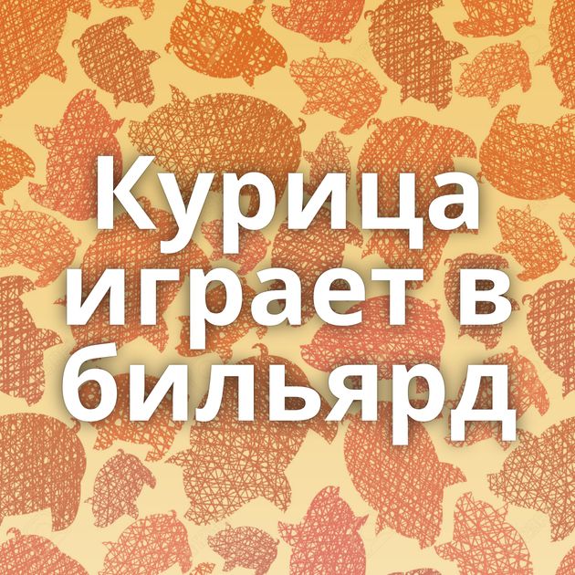 Курица играет в бильярд