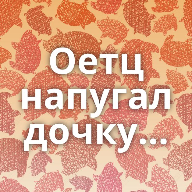 Оетц напугал дочку...