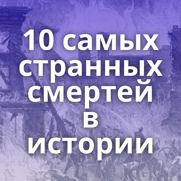 10 самых странных смертей в истории