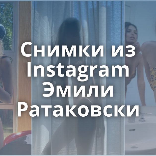 Снимки из Instagram Эмили Ратаковски