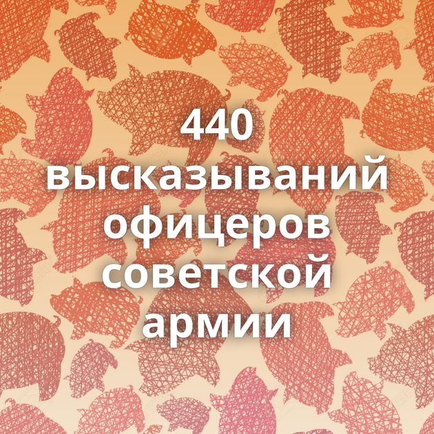 440 высказываний офицеров советской армии