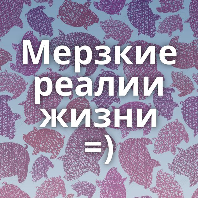 Мерзкие реалии жизни =)