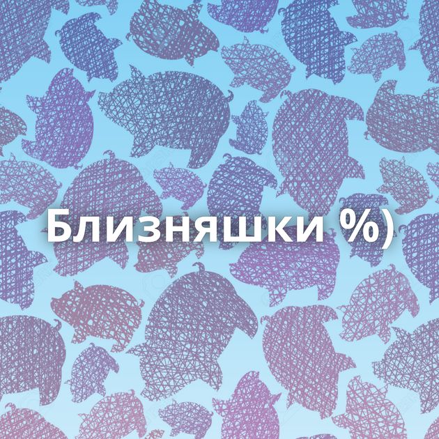 Близняшки %)