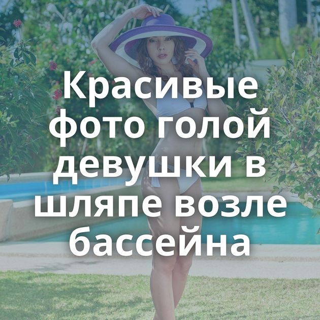 Красивые фото голой девушки в шляпе возле бассейна
