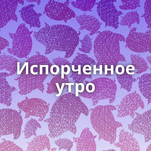 Испорченное утро