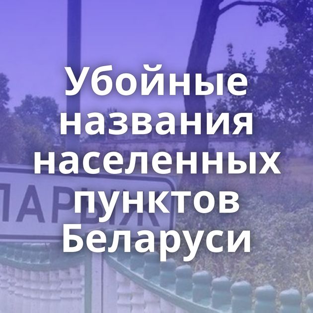 Убойные названия населенных пунктов Беларуси