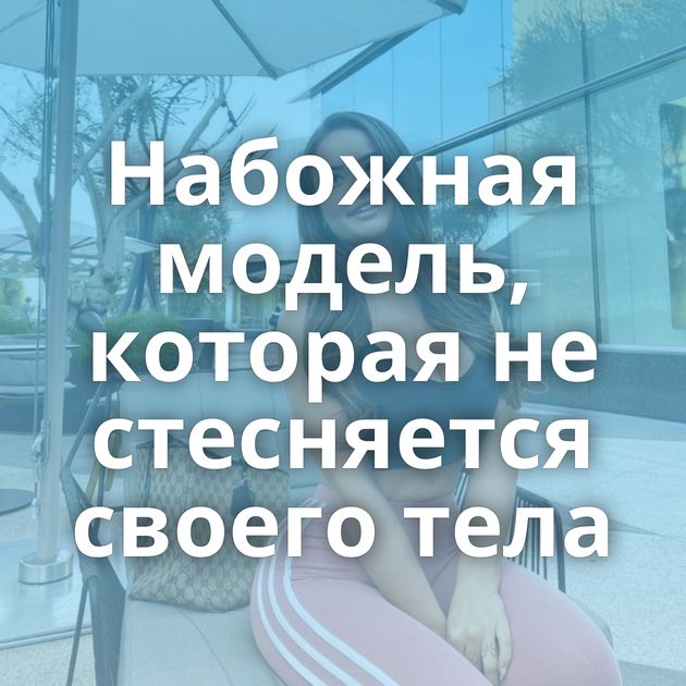 Набожная модель, которая не стесняется своего тела