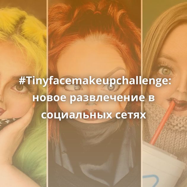 #Tinyfacemakeupchallenge: новое развлечение в социальных сетях