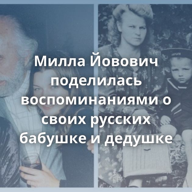 Милла Йовович поделилась воспоминаниями о своих русских бабушке и дедушке