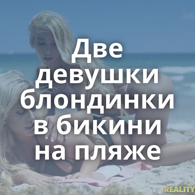 Две девушки блондинки в бикини на пляже