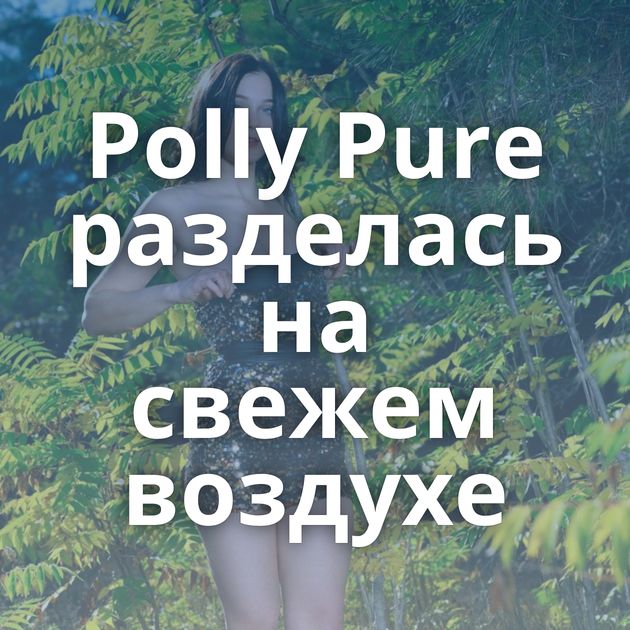 Polly Pure разделась на свежем воздухе
