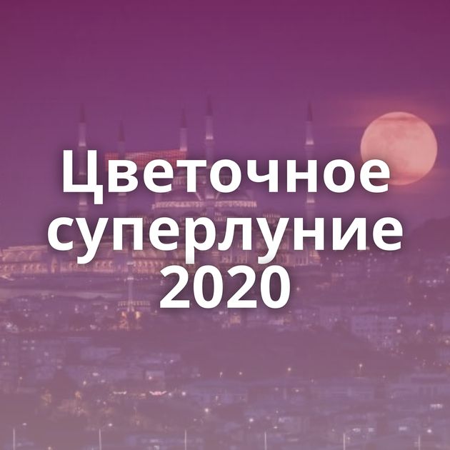 Цветочное суперлуние 2020