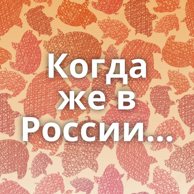 Когда же в России...