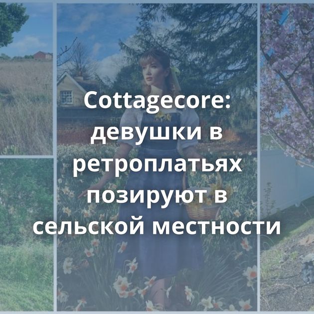 Cottagecore: девушки в ретроплатьях позируют в сельской местности