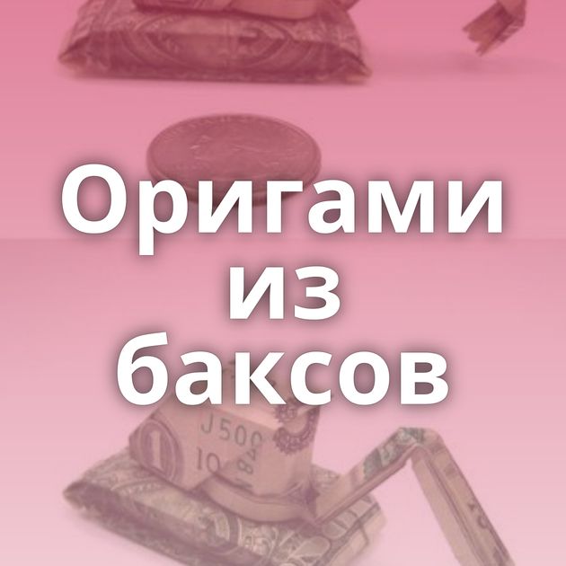 Оригами из баксов