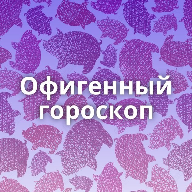 Офигенный гороскоп