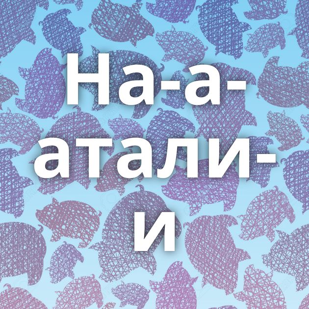 На-а-атали-и