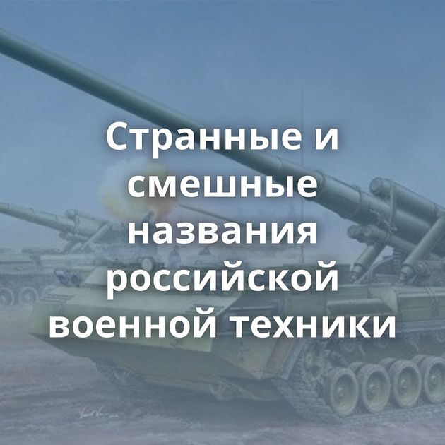 Странные и смешные названия российской военной техники