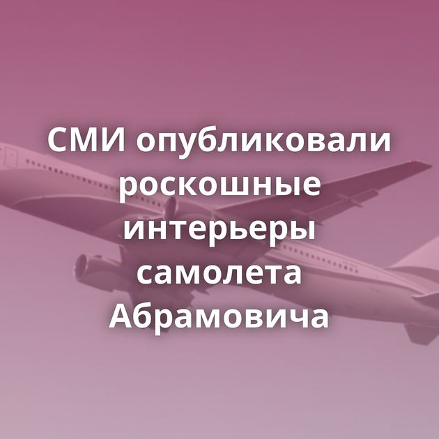 СМИ опубликовали роскошные интерьеры самолета Абрамовича