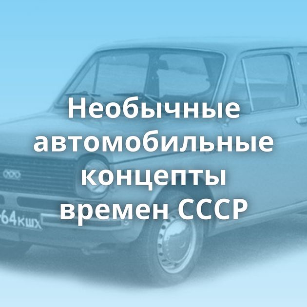 Необычные автомобильные концепты времен СССР