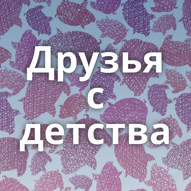 Друзья с детства