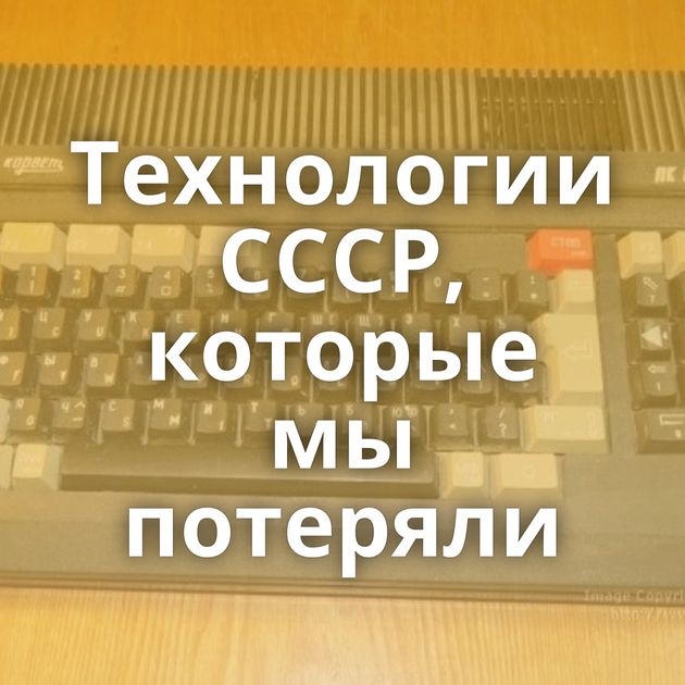 Технологии СССР, которые мы потеряли