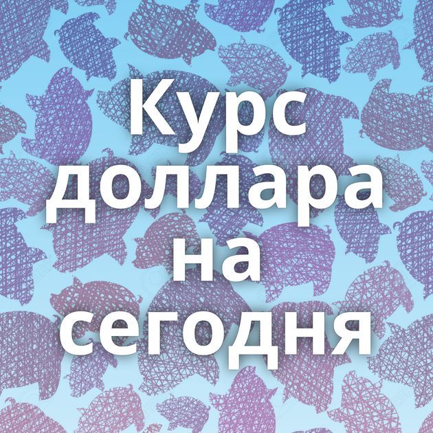 Курс доллара на сегодня