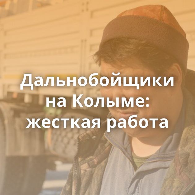 Дальнобойщики на Колыме: жесткая работа