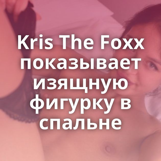 Kris The Foxx показывает изящную фигурку в спальне