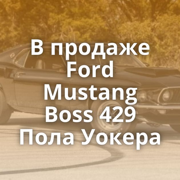 В продаже Ford Mustang Boss 429 Пола Уокера