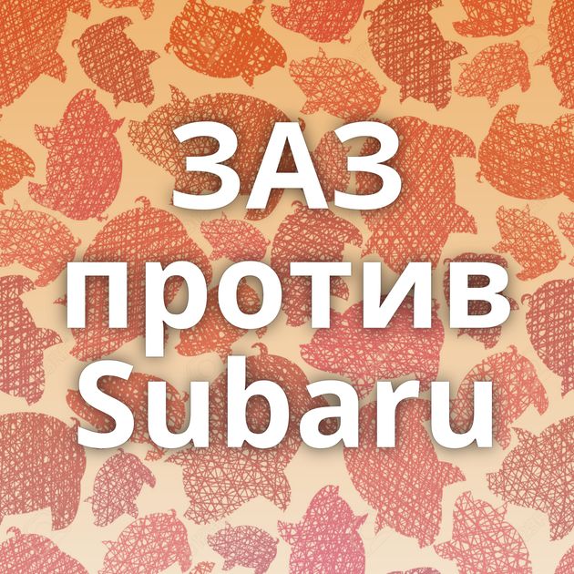 ЗАЗ против Subaru