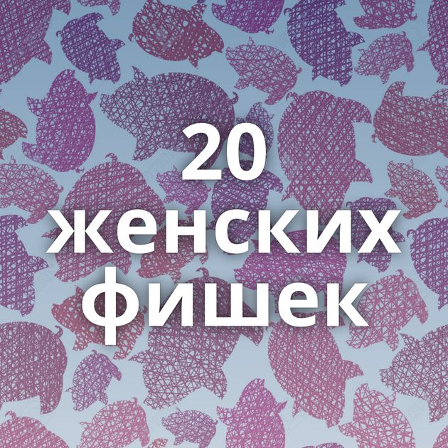 20 женских фишек