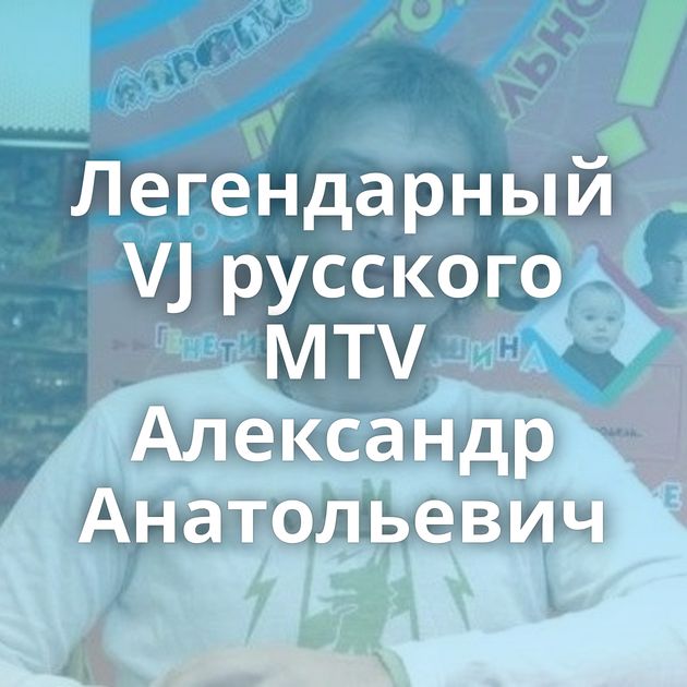 Легендарный VJ русского MTV Александр Анатольевич