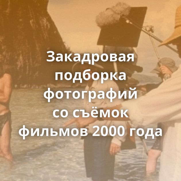 Закадровая подборка фотографий со съёмок фильмов 2000 года
