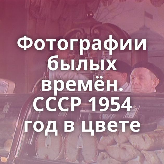 Фотографии былых времён. СССР 1954 год в цвете
