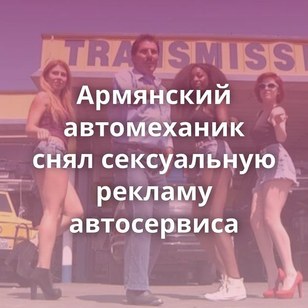Армянский автомеханик снял сексуальную рекламу автосервиса