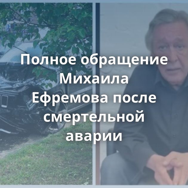 Полное обращение Михаила Ефремова после смертельной аварии