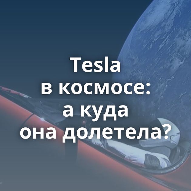 Tesla в космосе: а куда она долетела?