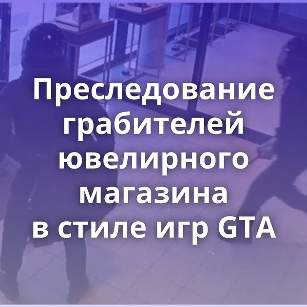 Преследование грабителей ювелирного магазина в стиле игр GTA