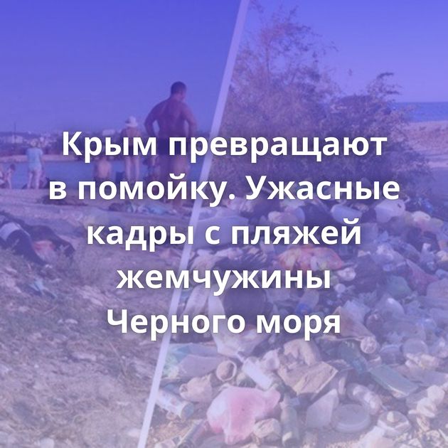 Крым превращают в помойку. Ужасные кадры с пляжей жемчужины Черного моря