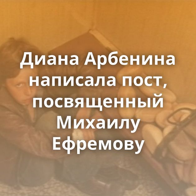 Диана Арбенина написала пост, посвященный Михаилу Ефремову