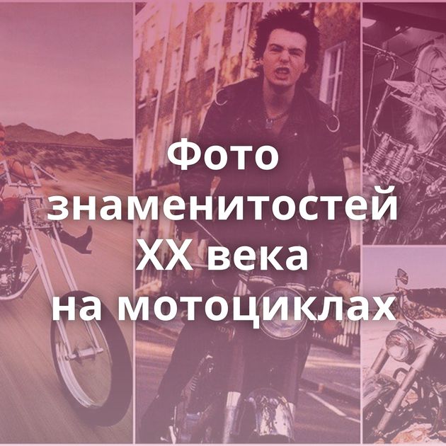 Фото знаменитостей ХХ века на мотоциклах