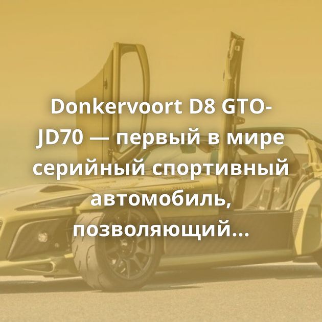Donkervoort D8 GTO-JD70 — первый в мире серийный спортивный автомобиль, позволяющий достигать в поворотах…