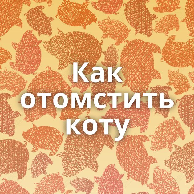 Как отомстить коту